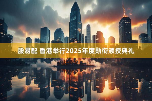 股易配 香港举行2025年度勋衔颁授典礼