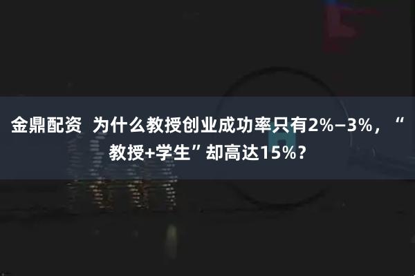 金鼎配资  为什么教授创业成功率只有2%—3%，“教授+学生”却高达15%？