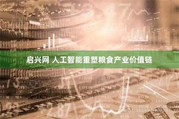 启兴网 人工智能重塑粮食产业价值链