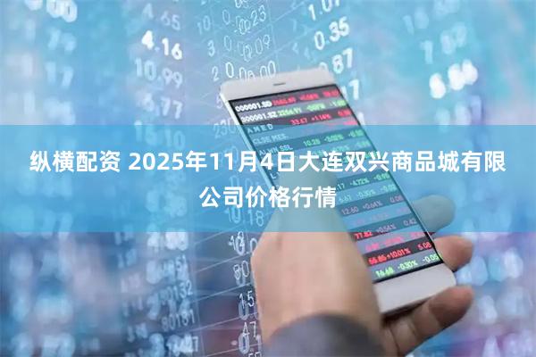 纵横配资 2025年11月4日大连双兴商品城有限公司价格行情
