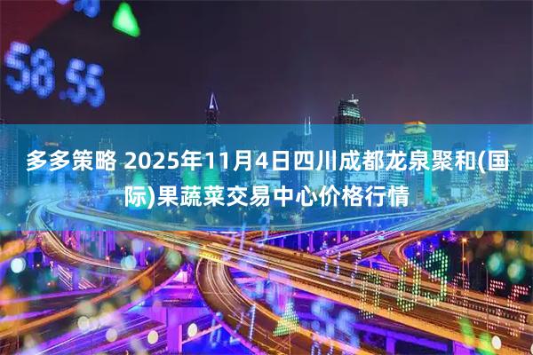 多多策略 2025年11月4日四川成都龙泉聚和(国际)果蔬菜交易中心价格行情