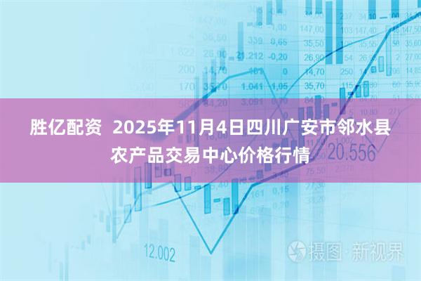 胜亿配资  2025年11月4日四川广安市邻水县农产品交易中心价格行情