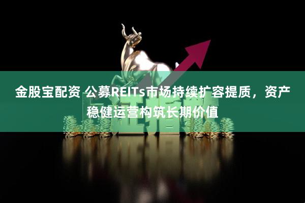 金股宝配资 公募REITs市场持续扩容提质，资产稳健运营构筑长期价值